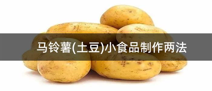 马铃薯(土豆)小食品制作两法