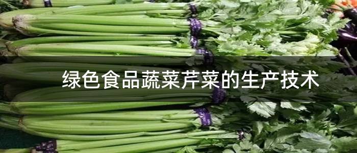 绿色食品蔬菜芹菜的生产技术